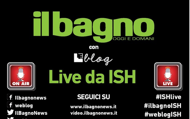 Seguite #ISHlive, la diretta dalla fiera del Bagno Oggi e Domani e Weblog 
